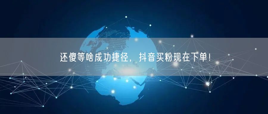 还傻等啥成功捷径，抖音买粉现在下单！