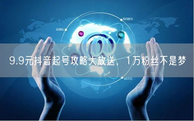 9.9元抖音起号攻略大放送，1万粉丝不是梦