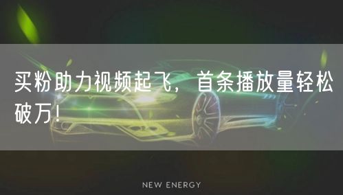 买粉助力视频起飞，首条播放量轻松破万！