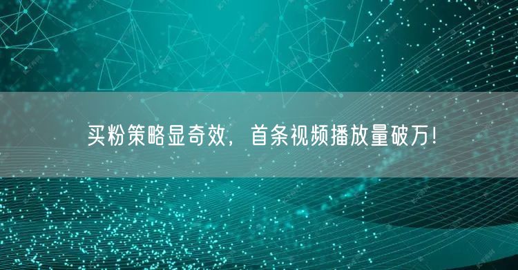 买粉策略显奇效，首条视频播放量破万！