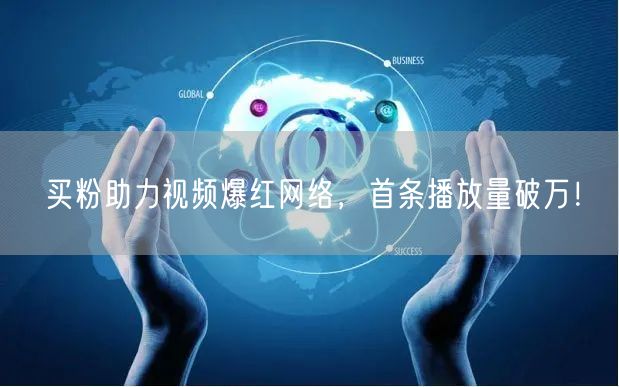 买粉助力视频爆红网络，首条播放量破万！