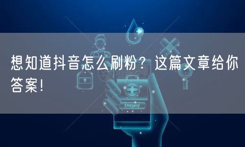 想知道抖音怎么刷粉？这篇文章给你答案！