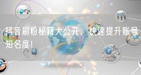 抖音刷粉秘籍大公开，快速提升账号知名度！