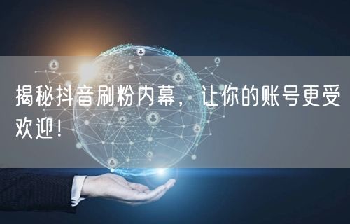 揭秘抖音刷粉内幕，让你的账号更受欢迎！