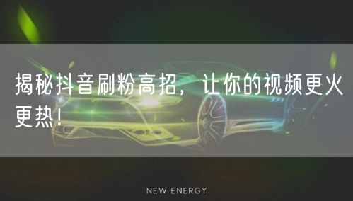 揭秘抖音刷粉高招，让你的视频更火更热！