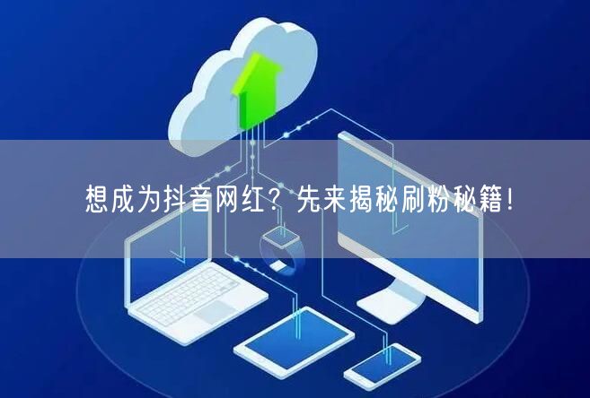 想成为抖音网红？先来揭秘刷粉秘籍！