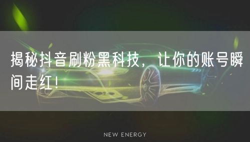 揭秘抖音刷粉黑科技，让你的账号瞬间走红！