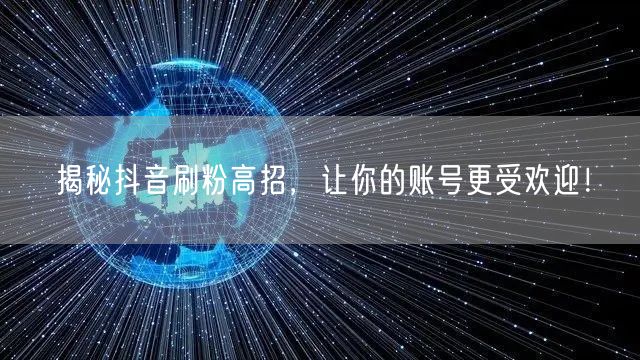 揭秘抖音刷粉高招，让你的账号更受欢迎！