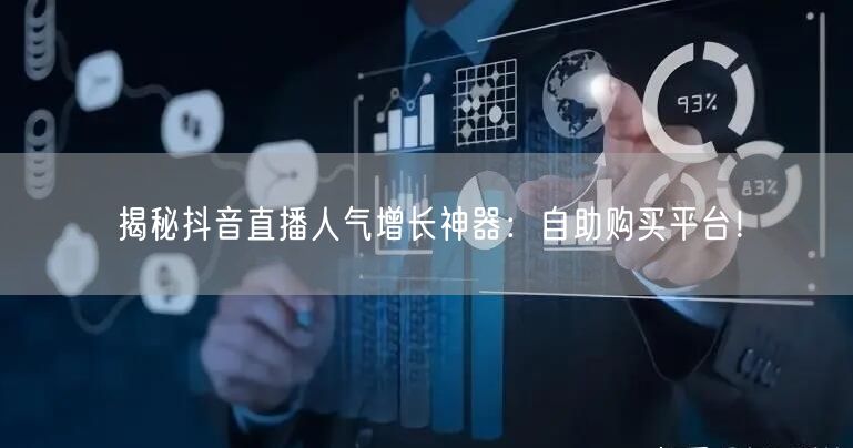 揭秘抖音直播人气增长神器：自助购买平台！