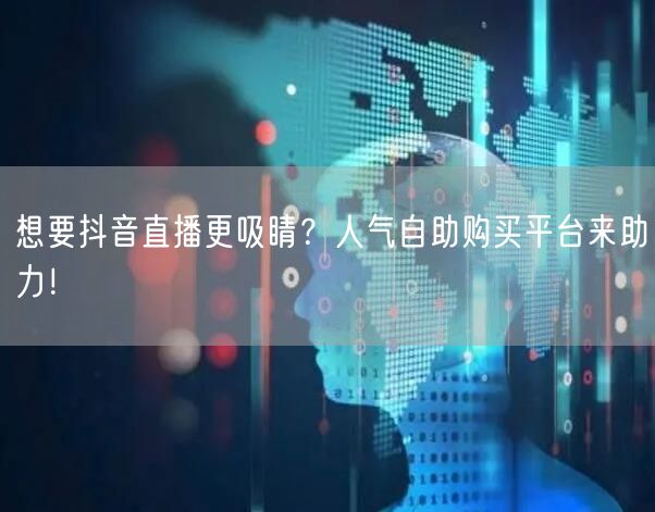 想要抖音直播更吸睛？人气自助购买平台来助力！