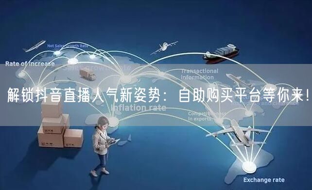 解锁抖音直播人气新姿势：自助购买平台等你来！