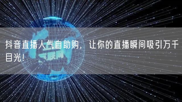 抖音直播人气自助购，让你的直播瞬间吸引万