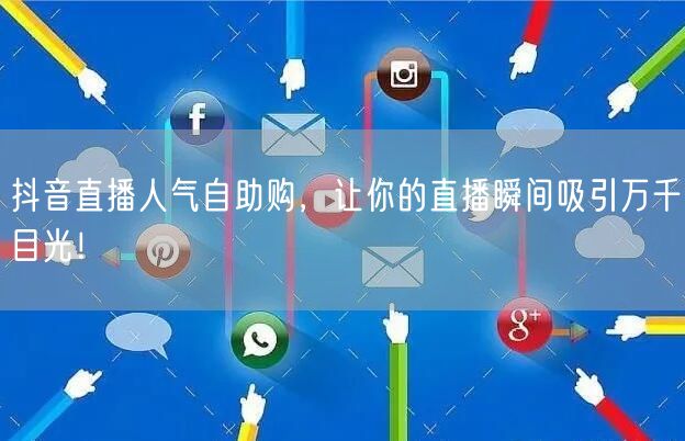 抖音直播人气自助购，让你的直播瞬间吸引万千目光！