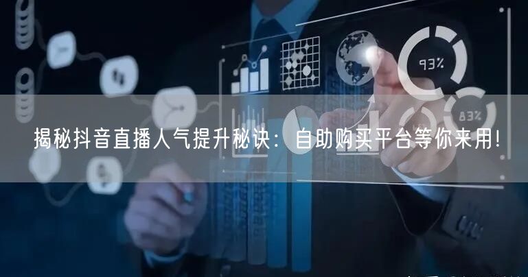 揭秘抖音直播人气提升秘诀：自助购买平台等你来用！