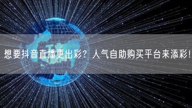 想要抖音直播更出彩？人气自助购买平台来添彩！