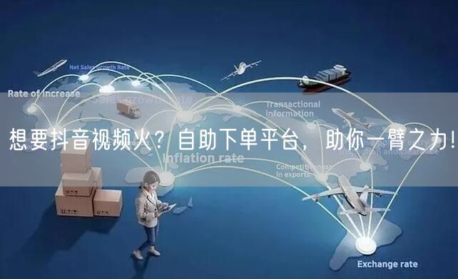 想要抖音视频火？自助下单平台，助你一臂之力！