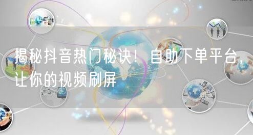 揭秘抖音热门秘诀！自助下单平台，让你的视频刷屏