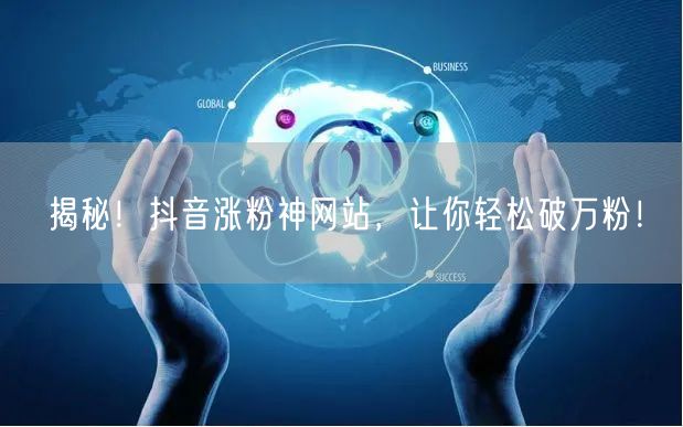 揭秘！抖音涨粉神网站，让你轻松破万粉！