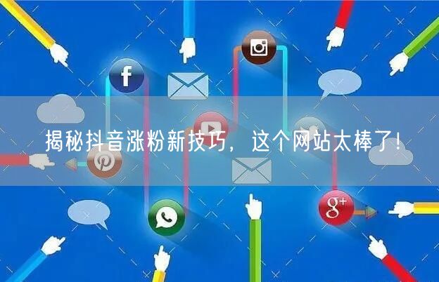 揭秘抖音涨粉新技巧，这个网站太棒了！