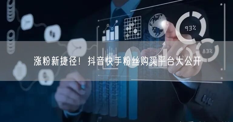 涨粉新捷径！抖音快手粉丝购买平台大公开