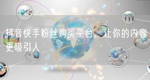 抖音快手粉丝购买平台，让你的内容更吸引人