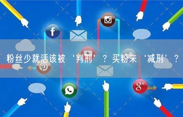 粉丝少就活该被‘判刑’？买粉来‘减刑’？
