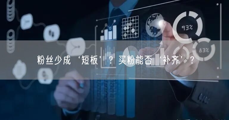 粉丝少成‘短板’？买粉能否‘补齐’？