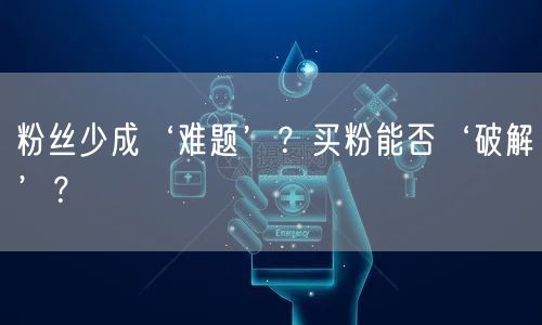 粉丝少成‘难题’？买粉能否‘破解’？
