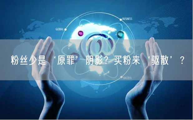 粉丝少是‘原罪’阴影？买粉来‘驱散’？