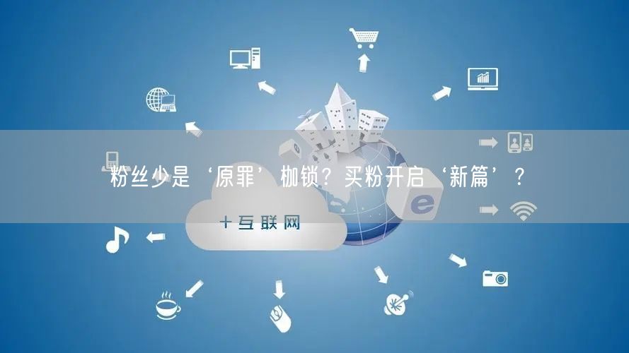 粉丝少是‘原罪’枷锁？买粉开启‘新篇’？