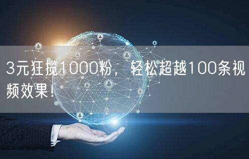 3元狂揽1000粉，轻松超越100条视频效果！