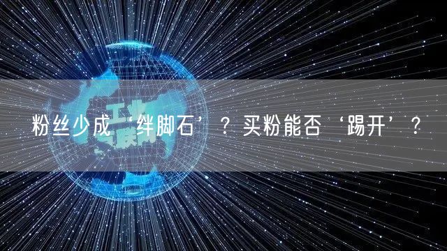 粉丝少成‘绊脚石’？买粉能否‘踢开’？