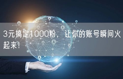3元搞定1000粉，让你的账号瞬间火起来！