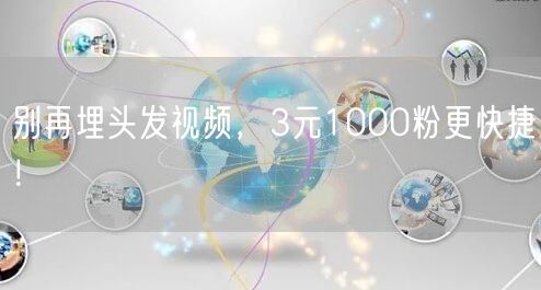 别再埋头发视频，3元1000粉更快捷！