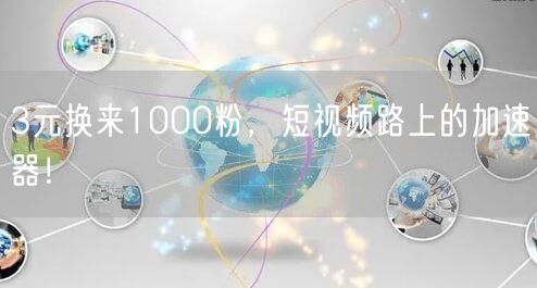 3元换来1000粉，短视频路上的加速器！