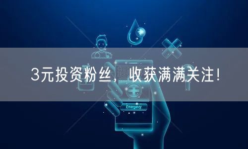 3元投资粉丝，收获满满关注！