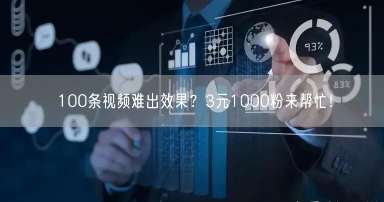 100条视频难出效果？3元1000粉来帮