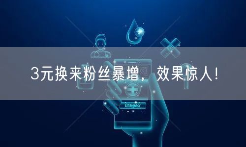 3元换来粉丝暴增，效果惊人！