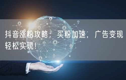 抖音涨粉攻略：买粉加速，广告变现轻松实现！