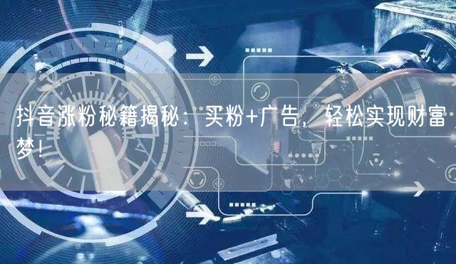 抖音涨粉秘籍揭秘：买粉+广告，轻松实现财富梦！