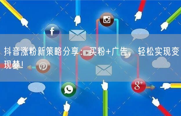 抖音涨粉新策略分享：买粉+广告，轻松实现