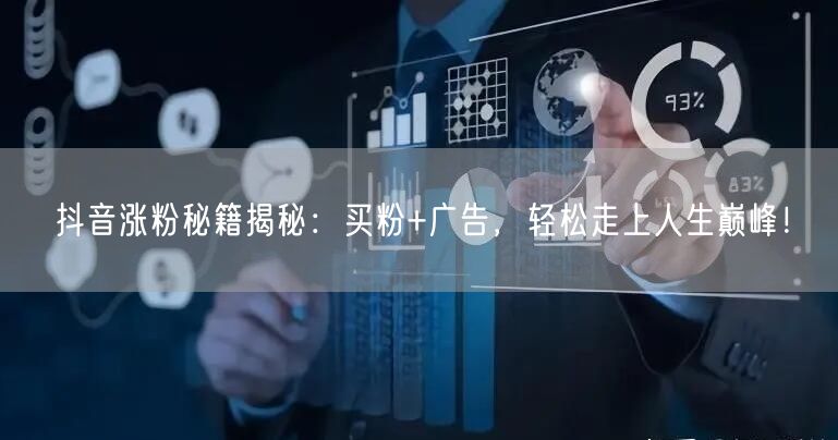 抖音涨粉秘籍揭秘：买粉+广告，轻松走上人生巅峰！