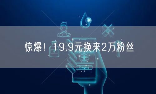 惊爆！19.9元换来2万粉丝