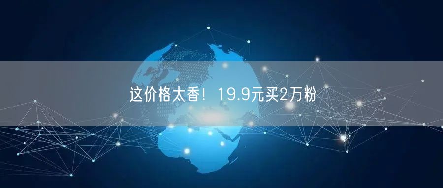 这价格太香！19.9元买2万粉