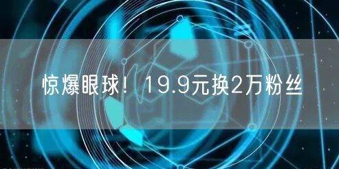 惊爆眼球！19.9元换2万粉丝