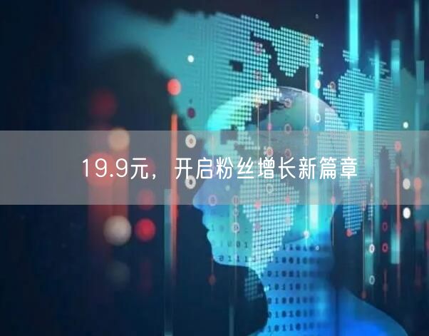 19.9元，开启粉丝增长新篇章
