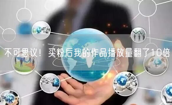不可思议！买粉后我的作品播放量翻了10倍