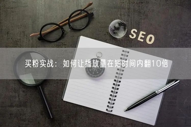 买粉实战：如何让播放量在短时间内翻10倍