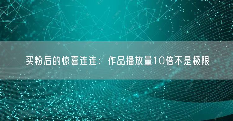 买粉后的惊喜连连：作品播放量10倍不是极