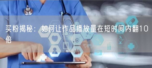 买粉揭秘：如何让作品播放量在短时间内翻10倍